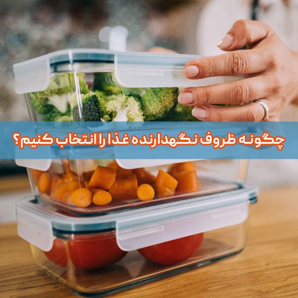 چگونه ظروف نگهدارنده غذا را انتخاب کنیم؟